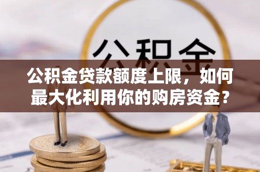 复兴公积金贷款额度上限，如何最大化利用你的购房资金？