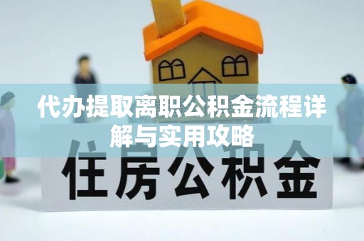 复兴代办提取离职公积金流程详解与实用攻略