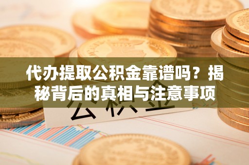 复兴代办提取公积金靠谱吗？揭秘背后的真相与注意事项
