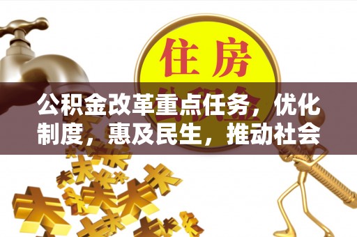 复兴公积金改革重点任务，优化制度，惠及民生，推动社会公平发展