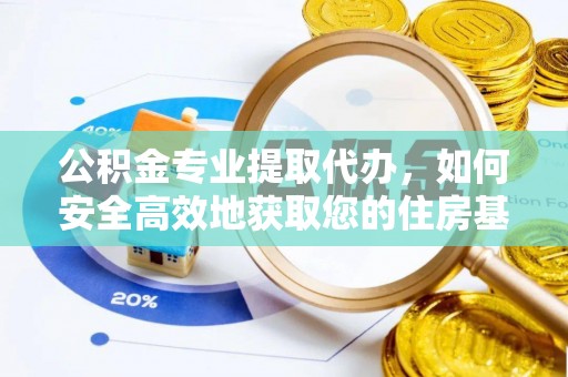 复兴公积金专业提取代办，如何安全高效地获取您的住房基金