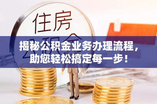 复兴揭秘公积金业务办理流程，助您轻松搞定每一步！