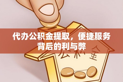 复兴代办公积金提取，便捷服务背后的利与弊