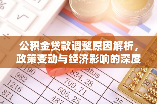 复兴公积金贷款调整原因解析，政策变动与经济影响的深度探讨
