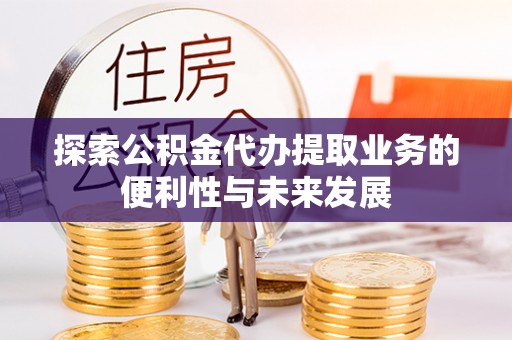 复兴探索公积金代办提取业务的便利性与未来发展