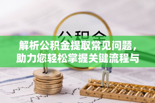 复兴解析公积金提取常见问题，助力您轻松掌握关键流程与技巧