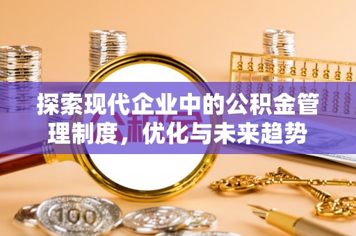 复兴探索现代企业中的公积金管理制度，优化与未来趋势