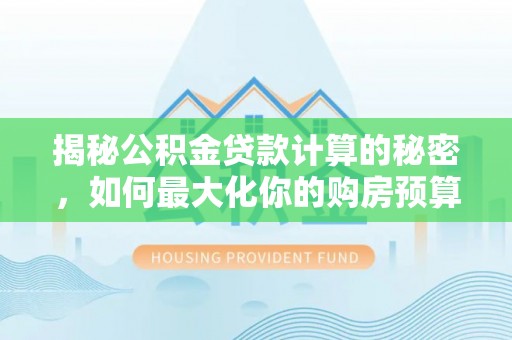 复兴揭秘公积金贷款计算的秘密，如何最大化你的购房预算