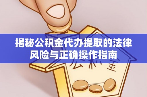 复兴揭秘公积金代办提取的法律风险与正确操作指南