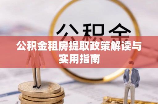 复兴公积金租房提取政策解读与实用指南