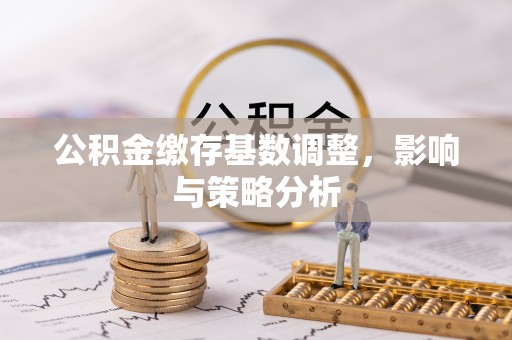 复兴公积金缴存基数调整，影响与策略分析