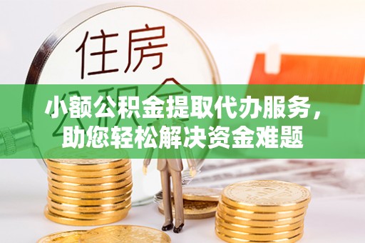 复兴小额公积金提取代办服务，助您轻松解决资金难题