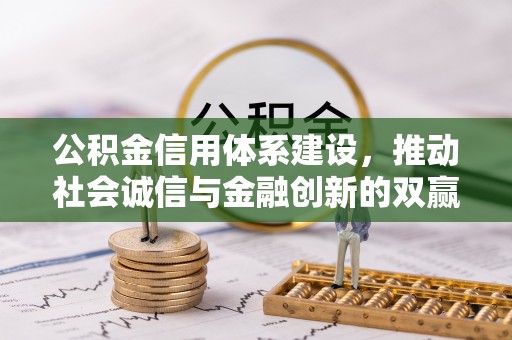 复兴公积金信用体系建设，推动社会诚信与金融创新的双赢之道