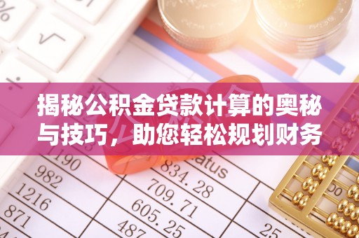 复兴揭秘公积金贷款计算的奥秘与技巧，助您轻松规划财务未来