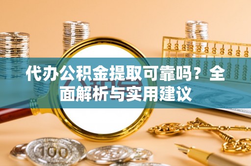 复兴代办公积金提取可靠吗？全面解析与实用建议
