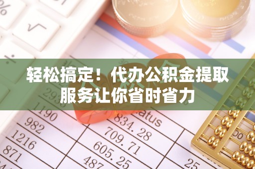 复兴轻松搞定！代办公积金提取服务让你省时省力