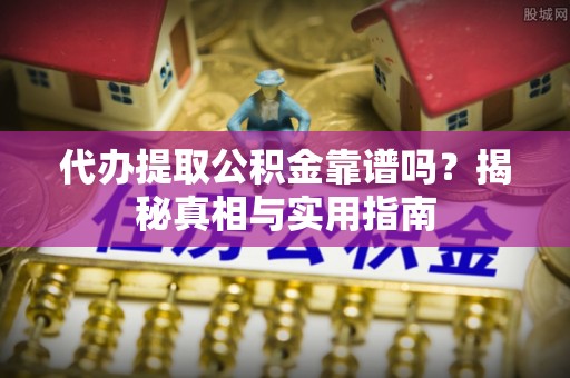 复兴代办提取公积金靠谱吗？揭秘真相与实用指南