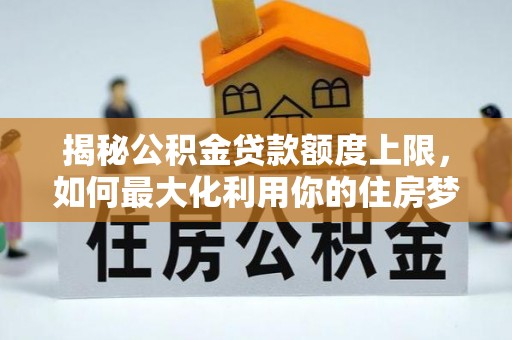 复兴揭秘公积金贷款额度上限，如何最大化利用你的住房梦想资金？