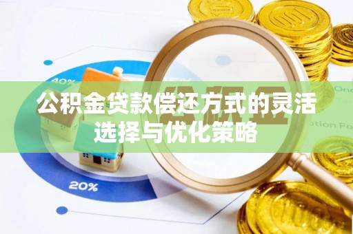 复兴公积金贷款偿还方式的灵活选择与优化策略