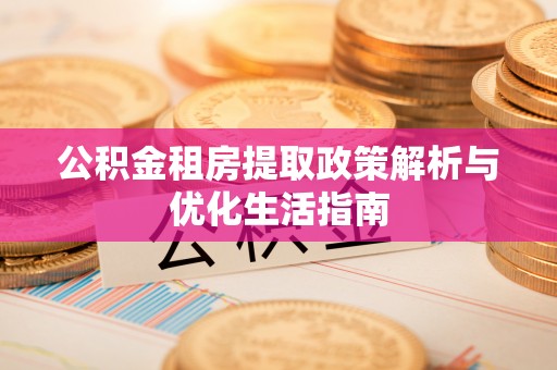 复兴公积金租房提取政策解析与优化生活指南