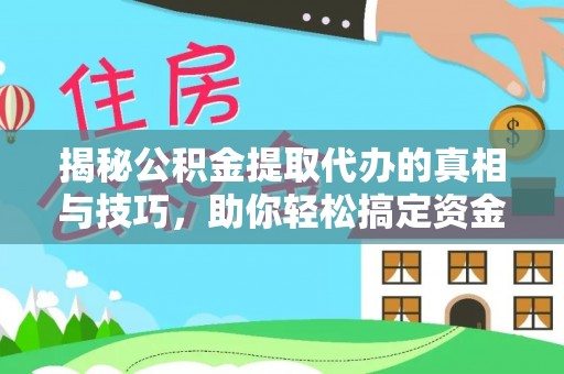 复兴揭秘公积金提取代办的真相与技巧，助你轻松搞定资金流动问题