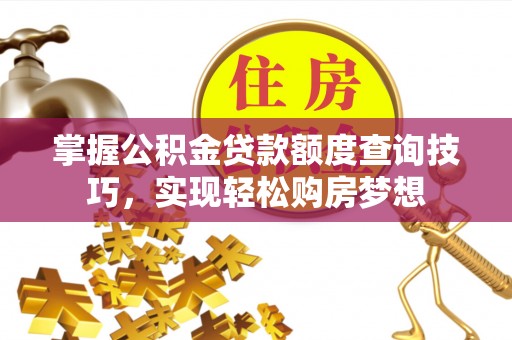 复兴掌握公积金贷款额度查询技巧，实现轻松购房梦想