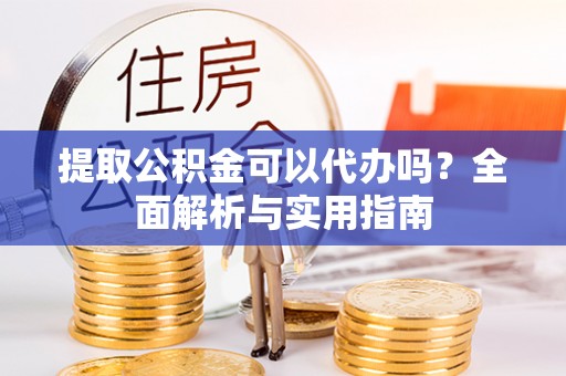 复兴提取公积金可以代办吗？全面解析与实用指南