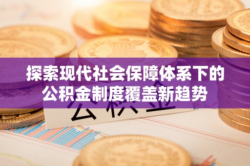 复兴探索现代社会保障体系下的公积金制度覆盖新趋势