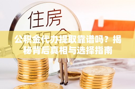 复兴公积金代办提取靠谱吗？揭秘背后真相与选择指南