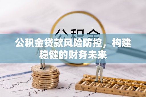 复兴公积金贷款风险防控，构建稳健的财务未来