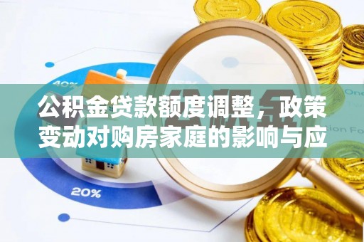 复兴公积金贷款额度调整，政策变动对购房家庭的影响与应对策略