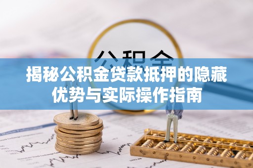 复兴揭秘公积金贷款抵押的隐藏优势与实际操作指南