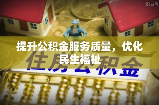 复兴提升公积金服务质量，优化民生福祉