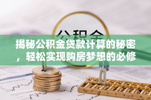 复兴揭秘公积金贷款计算的秘密，轻松实现购房梦想的必修课