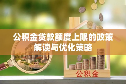 复兴公积金贷款额度上限的政策解读与优化策略