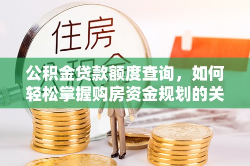 复兴公积金贷款额度查询，如何轻松掌握购房资金规划的关键