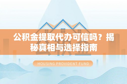 复兴公积金提取代办可信吗？揭秘真相与选择指南