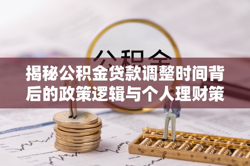 复兴揭秘公积金贷款调整时间背后的政策逻辑与个人理财策略