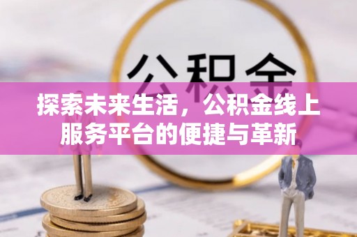 复兴探索未来生活，公积金线上服务平台的便捷与革新