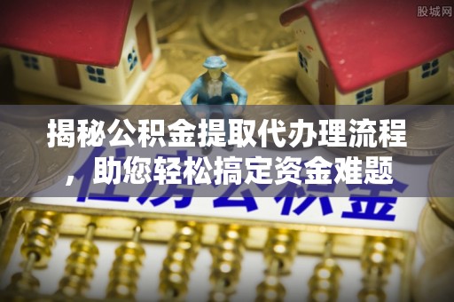 复兴揭秘公积金提取代办理流程，助您轻松搞定资金难题