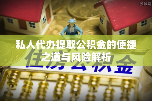 复兴私人代办提取公积金的便捷之道与风险解析