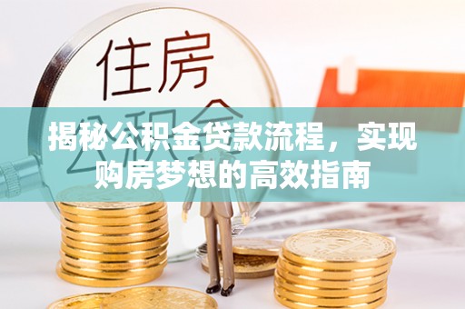 复兴揭秘公积金贷款流程，实现购房梦想的高效指南