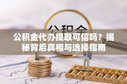 复兴公积金代办提取可信吗？揭秘背后真相与选择指南
