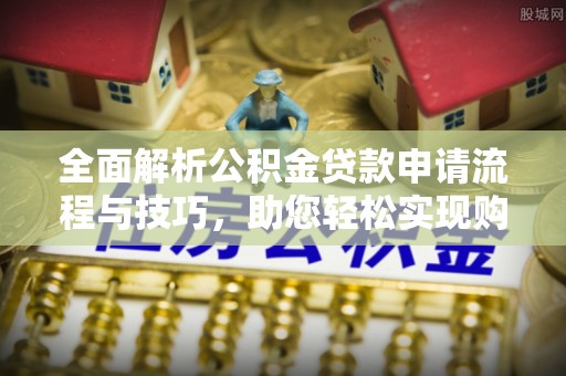 复兴全面解析公积金贷款申请流程与技巧，助您轻松实现购房梦想