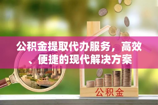 复兴公积金提取代办服务，高效、便捷的现代解决方案