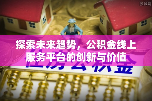复兴探索未来趋势，公积金线上服务平台的创新与价值