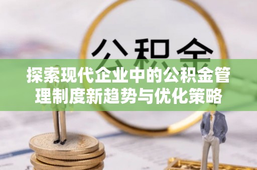 复兴探索现代企业中的公积金管理制度新趋势与优化策略