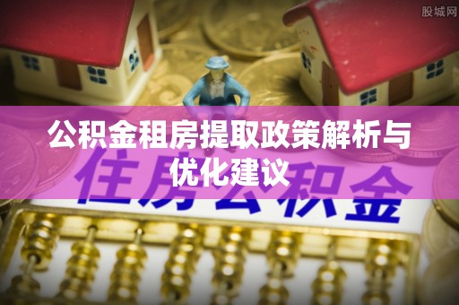 复兴公积金租房提取政策解析与优化建议
