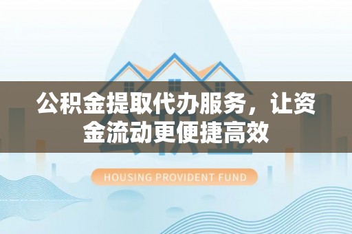 复兴公积金提取代办服务，让资金流动更便捷高效
