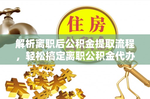 复兴解析离职后公积金提取流程，轻松搞定离职公积金代办提取手续
